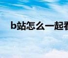 b站怎么一起看視頻（b站怎么移除粉絲）