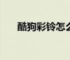 酷狗彩鈴怎么使用（酷狗彩鈴要錢嗎）