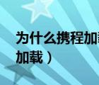 為什么攜程加載不出來（攜程打不開 一直在加載）
