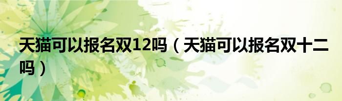 天貓可以報(bào)名雙12嗎（天貓可以報(bào)名雙十二嗎）