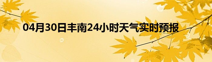 04月30日豐南24小時天氣實時預報