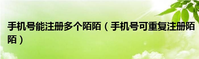 手機(jī)號能注冊多個(gè)陌陌（手機(jī)號可重復(fù)注冊陌陌）