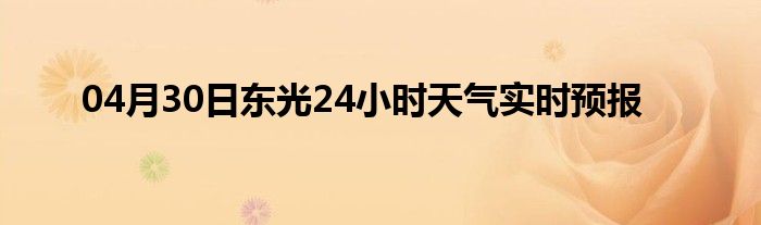 04月30日東光24小時天氣實時預報