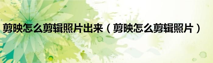 剪映怎么剪輯照片出來(lái)（剪映怎么剪輯照片）