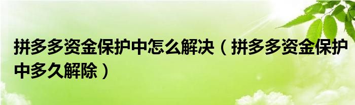 拼多多資金保護中怎么解決（拼多多資金保護中多久解除）