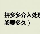 拼多多介入處理一般多久（拼多多介入處理一般要多久）
