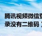 騰訊視頻微信登錄沒(méi)有掃碼（騰訊視頻微信登錄沒(méi)有二維碼）