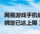 網(wǎng)易游戲手機(jī)綁定上限怎么辦（解除網(wǎng)易手機(jī)綁定已達(dá)上限）