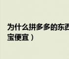 為什么拼多多的東西比淘寶便宜（為什么拼多多的東西比淘寶便宜）