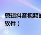 剪輯抖音視頻的軟件哪個好（剪輯抖音視頻的軟件）