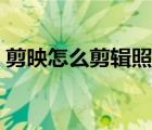 剪映怎么剪輯照片出來(lái)（剪映怎么剪輯照片）