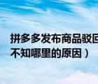 拼多多發(fā)布商品駁回都有哪些原因（拼多多發(fā)布商品被駁回不知哪里的原因）