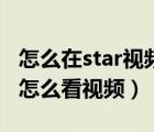 怎么在star視頻編輯里看電影（star視頻編輯怎么看視頻）