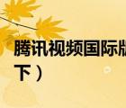 騰訊視頻國際版免費嗎（騰訊視頻國際版怎么下）