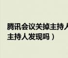 騰訊會(huì)議關(guān)掉主持人音頻能發(fā)現(xiàn)嗎（騰訊會(huì)議斷開音頻會(huì)被主持人發(fā)現(xiàn)嗎）