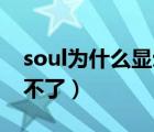 soul為什么顯示我是85后（soul為什么下載不了）