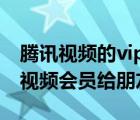 騰訊視頻的vip怎么借給別人（怎么分享騰訊視頻會(huì)員給朋友）