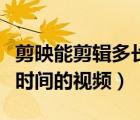 剪映能剪輯多長(zhǎng)時(shí)間的音頻（剪映能剪輯多長(zhǎng)時(shí)間的視頻）