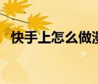 快手上怎么做漫畫（怎么往快手上傳漫畫）