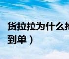 貨拉拉為什么搶單搶不到（貨拉拉為什么搶不到單）