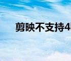 剪映不支持4k（剪映支持4k分辨率嗎）