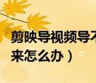 剪映導視頻導不出來怎么辦（剪映視頻導不出來怎么辦）
