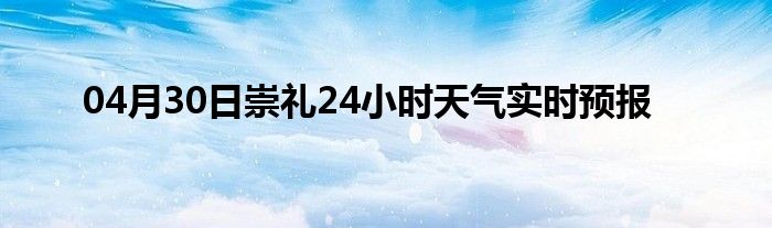 04月30日崇禮24小時天氣實時預報