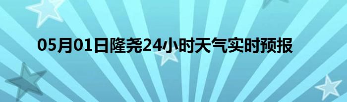 05月01日隆堯24小時天氣實時預(yù)報