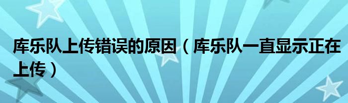 庫樂隊上傳錯誤的原因（庫樂隊一直顯示正在上傳）