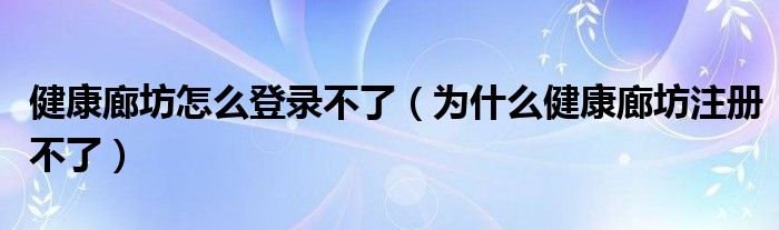 健康廊坊怎么登錄不了（為什么健康廊坊注冊不了）