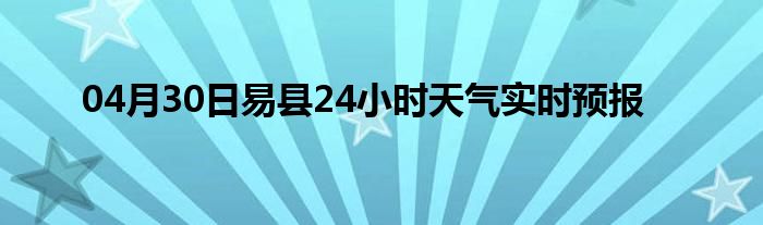 04月30日易縣24小時(shí)天氣實(shí)時(shí)預(yù)報(bào)