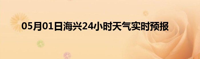 05月01日海興24小時(shí)天氣實(shí)時(shí)預(yù)報(bào)