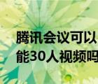 騰訊會(huì)議可以50個(gè)人開視頻嗎（騰訊會(huì)議只能30人視頻嗎）