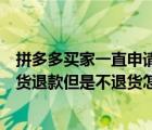 拼多多買家一直申請退款不退貨怎么辦（拼多多買家申請退貨退款但是不退貨怎么辦）