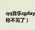 qq音樂qplay圖標(biāo)沒有了（qq音樂qplay圖標(biāo)不見了）