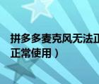 拼多多麥克風(fēng)無法正常使用是什么原因（拼多多麥克風(fēng)無法正常使用）