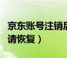 京東賬號注銷后怎么申請恢復（京東注銷了申請恢復）