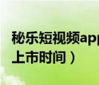 秘樂(lè)短視頻app什么時(shí)候出來(lái)的（秘樂(lè)短視頻上市時(shí)間）