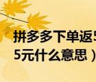 拼多多下單返5元什么時(shí)候給（拼多多下單返5元什么意思）