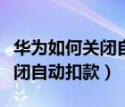 華為如何關(guān)閉自動下載雜志圖片（華為如何關(guān)閉自動扣款）