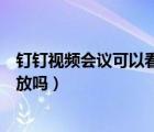 釘釘視頻會議可以看到學生分屏嗎（釘釘視頻會議可以看回放嗎）