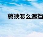 剪映怎么遮擋局部（剪映怎么遮擋局部）