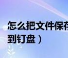 怎么把文件保存到電腦桌面（怎么把文件保存到釘盤）