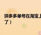 拼多多單號(hào)在淘寶上不能用怎么辦（拼多多單號(hào)在淘寶用不了）