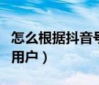 怎么根據抖音號找微博（怎么根據抖音號找到用戶）