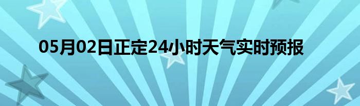 05月02日正定24小時天氣實時預(yù)報