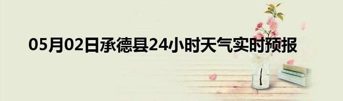 05月02日承德縣24小時天氣實時預報