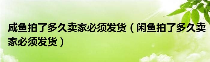 咸魚拍了多久賣家必須發(fā)貨（閑魚拍了多久賣家必須發(fā)貨）