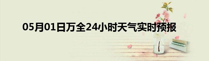 05月01日萬全24小時天氣實(shí)時預(yù)報