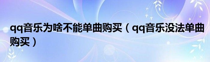 qq音樂為啥不能單曲購買（qq音樂沒法單曲購買）